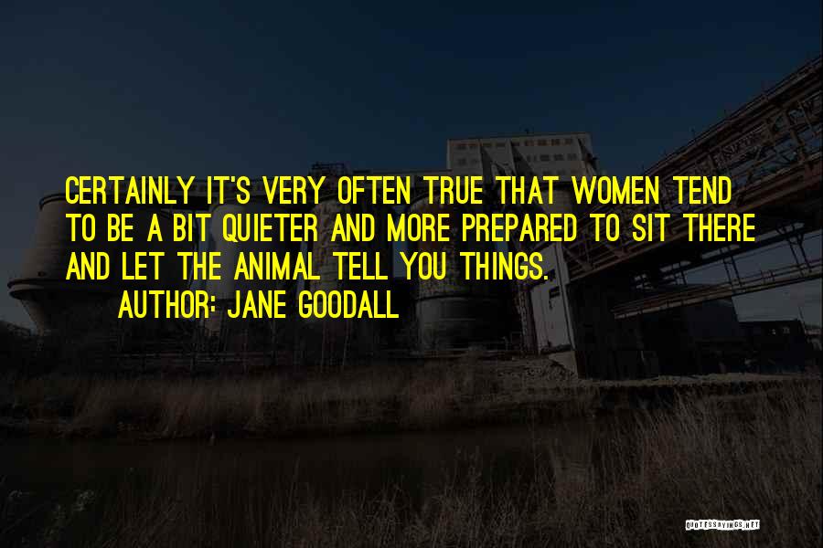 Jane Goodall Quotes: Certainly It's Very Often True That Women Tend To Be A Bit Quieter And More Prepared To Sit There And