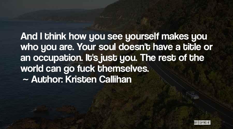 Kristen Callihan Quotes: And I Think How You See Yourself Makes You Who You Are. Your Soul Doesn't Have A Title Or An