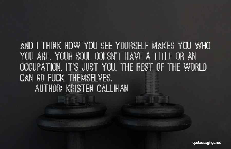 Kristen Callihan Quotes: And I Think How You See Yourself Makes You Who You Are. Your Soul Doesn't Have A Title Or An