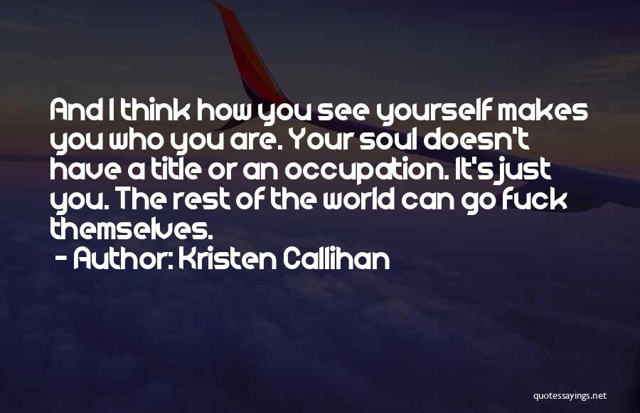 Kristen Callihan Quotes: And I Think How You See Yourself Makes You Who You Are. Your Soul Doesn't Have A Title Or An