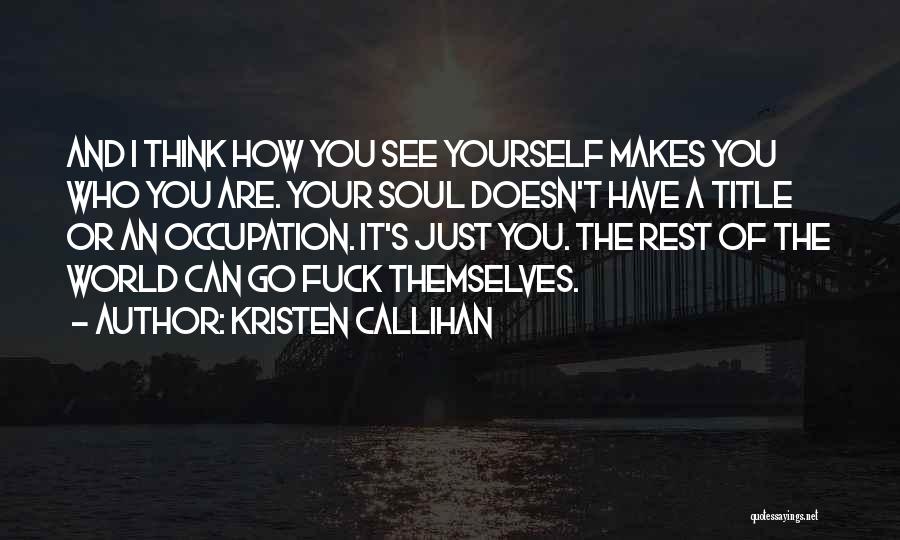 Kristen Callihan Quotes: And I Think How You See Yourself Makes You Who You Are. Your Soul Doesn't Have A Title Or An