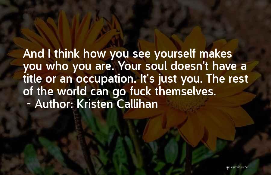 Kristen Callihan Quotes: And I Think How You See Yourself Makes You Who You Are. Your Soul Doesn't Have A Title Or An