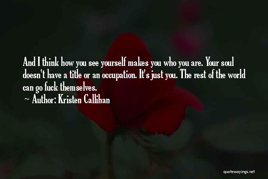 Kristen Callihan Quotes: And I Think How You See Yourself Makes You Who You Are. Your Soul Doesn't Have A Title Or An