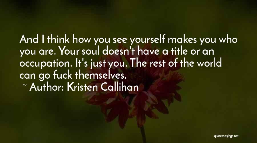 Kristen Callihan Quotes: And I Think How You See Yourself Makes You Who You Are. Your Soul Doesn't Have A Title Or An