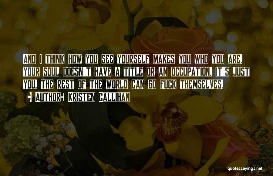 Kristen Callihan Quotes: And I Think How You See Yourself Makes You Who You Are. Your Soul Doesn't Have A Title Or An