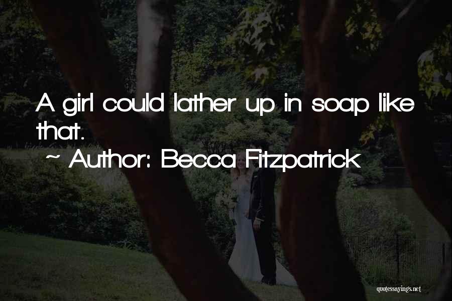 Becca Fitzpatrick Quotes: A Girl Could Lather Up In Soap Like That.