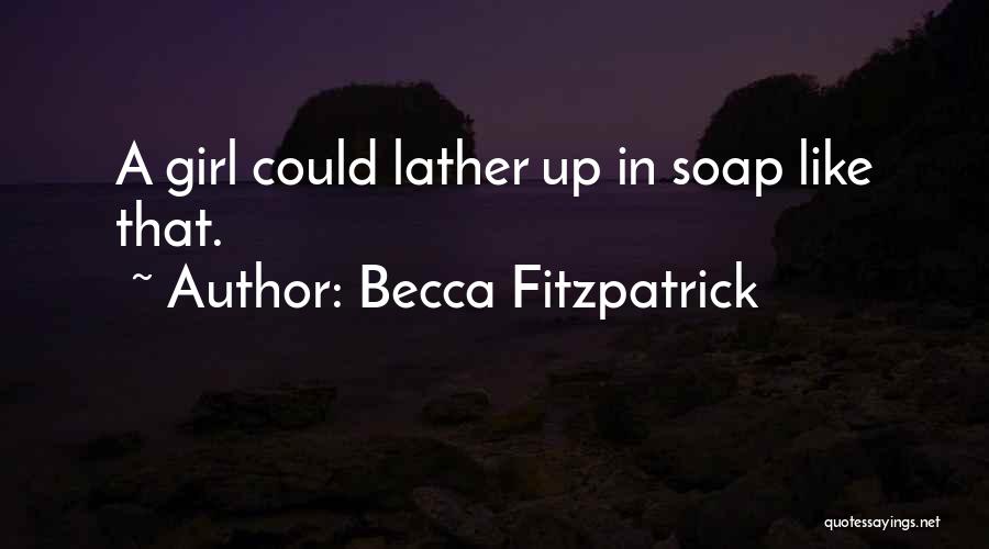 Becca Fitzpatrick Quotes: A Girl Could Lather Up In Soap Like That.