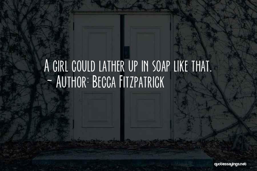 Becca Fitzpatrick Quotes: A Girl Could Lather Up In Soap Like That.
