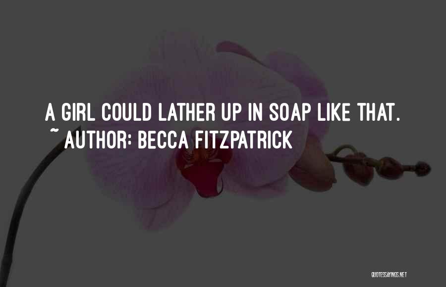 Becca Fitzpatrick Quotes: A Girl Could Lather Up In Soap Like That.