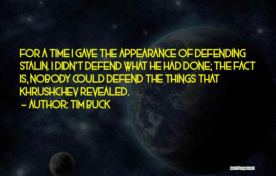 Tim Buck Quotes: For A Time I Gave The Appearance Of Defending Stalin. I Didn't Defend What He Had Done; The Fact Is,