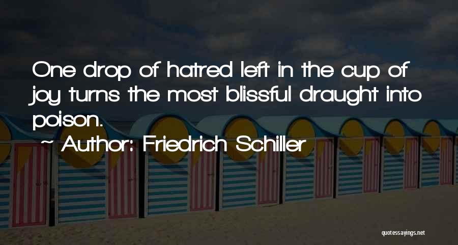 Friedrich Schiller Quotes: One Drop Of Hatred Left In The Cup Of Joy Turns The Most Blissful Draught Into Poison.