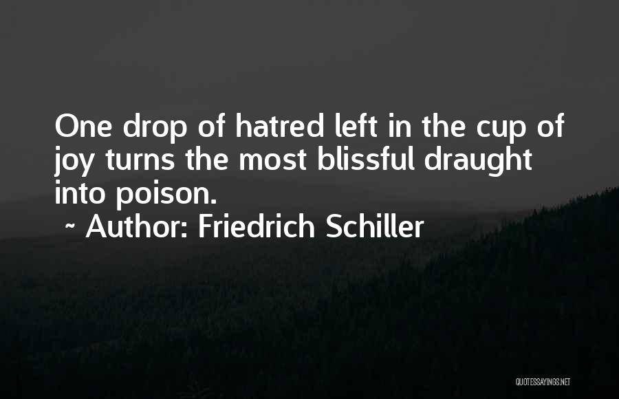 Friedrich Schiller Quotes: One Drop Of Hatred Left In The Cup Of Joy Turns The Most Blissful Draught Into Poison.