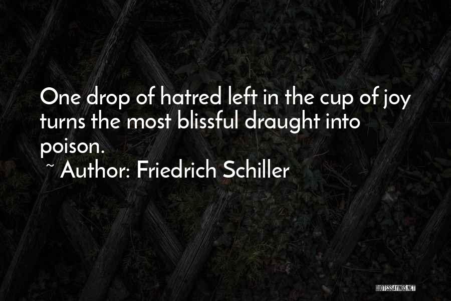 Friedrich Schiller Quotes: One Drop Of Hatred Left In The Cup Of Joy Turns The Most Blissful Draught Into Poison.