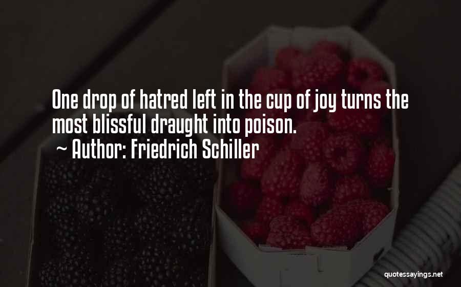 Friedrich Schiller Quotes: One Drop Of Hatred Left In The Cup Of Joy Turns The Most Blissful Draught Into Poison.