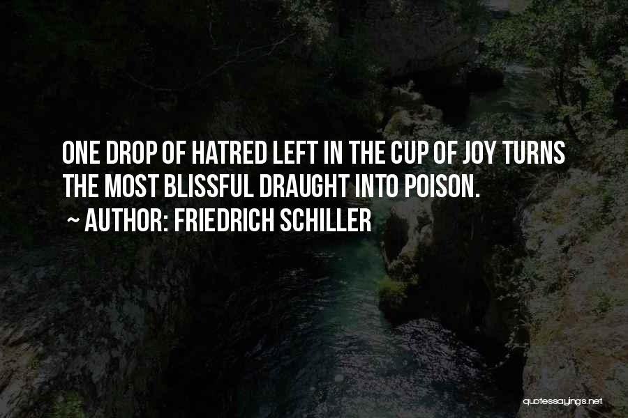 Friedrich Schiller Quotes: One Drop Of Hatred Left In The Cup Of Joy Turns The Most Blissful Draught Into Poison.