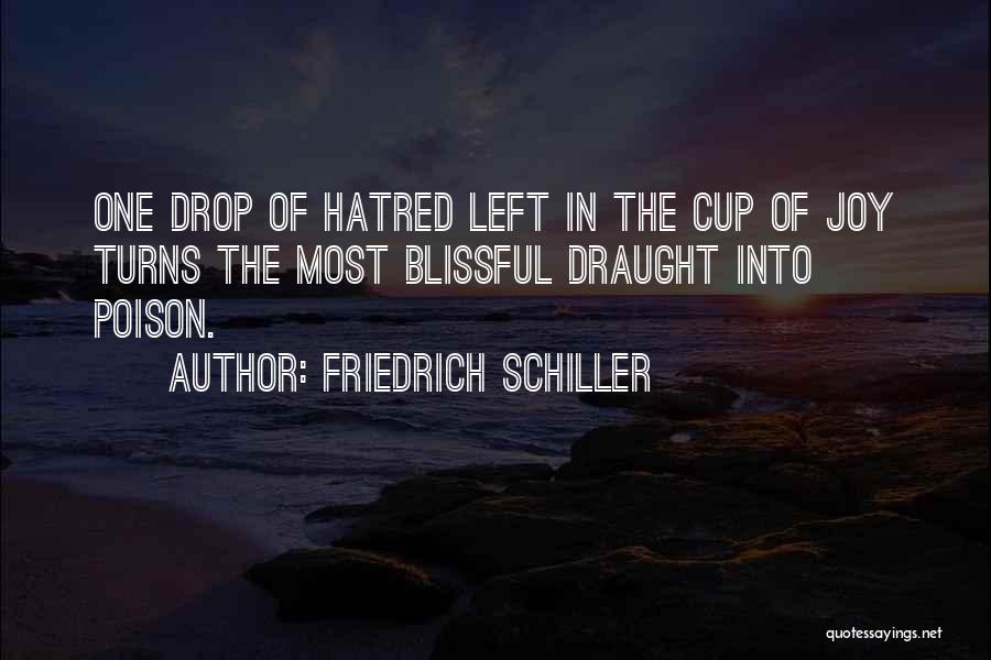 Friedrich Schiller Quotes: One Drop Of Hatred Left In The Cup Of Joy Turns The Most Blissful Draught Into Poison.