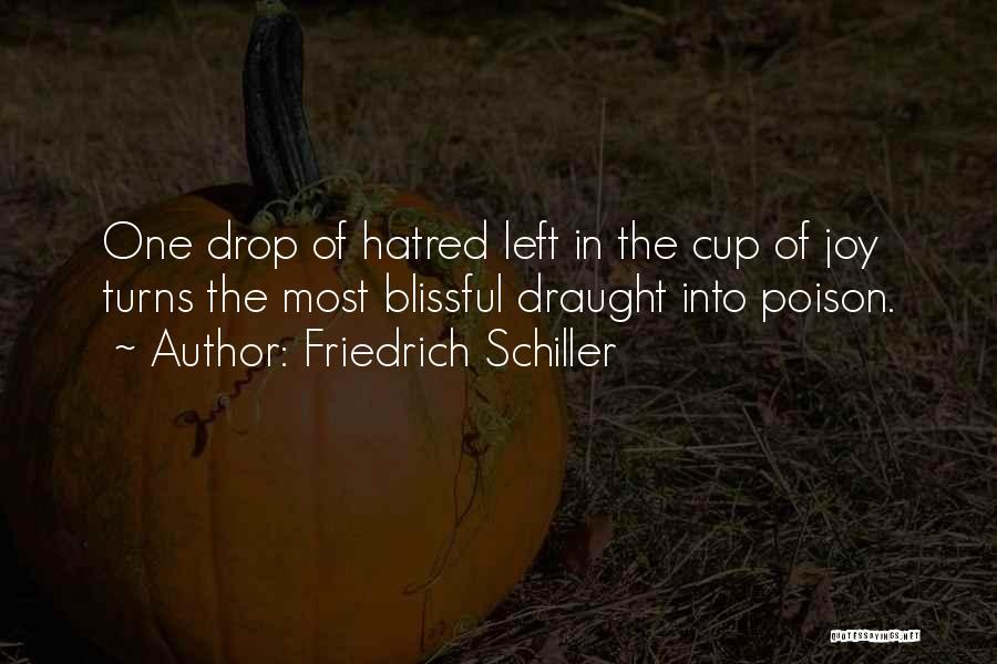 Friedrich Schiller Quotes: One Drop Of Hatred Left In The Cup Of Joy Turns The Most Blissful Draught Into Poison.
