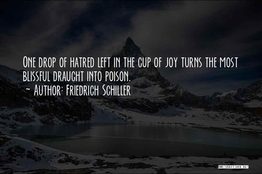 Friedrich Schiller Quotes: One Drop Of Hatred Left In The Cup Of Joy Turns The Most Blissful Draught Into Poison.