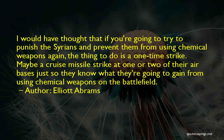 Elliott Abrams Quotes: I Would Have Thought That If You're Going To Try To Punish The Syrians And Prevent Them From Using Chemical