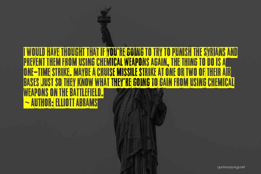 Elliott Abrams Quotes: I Would Have Thought That If You're Going To Try To Punish The Syrians And Prevent Them From Using Chemical