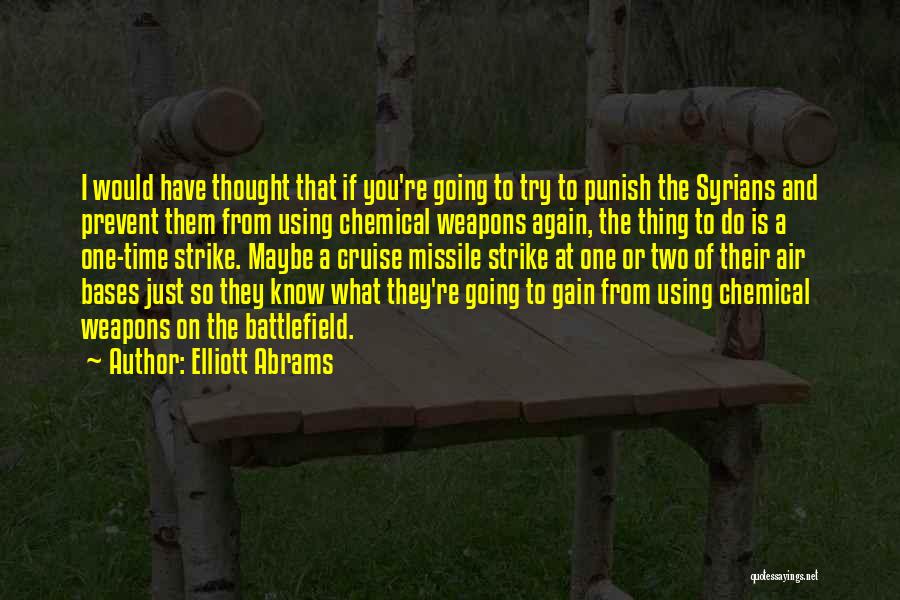 Elliott Abrams Quotes: I Would Have Thought That If You're Going To Try To Punish The Syrians And Prevent Them From Using Chemical