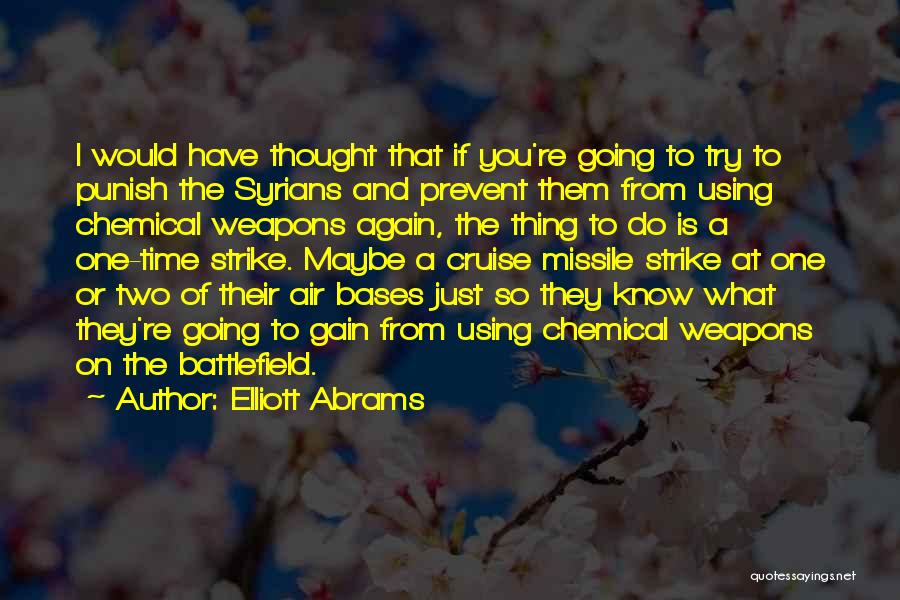 Elliott Abrams Quotes: I Would Have Thought That If You're Going To Try To Punish The Syrians And Prevent Them From Using Chemical