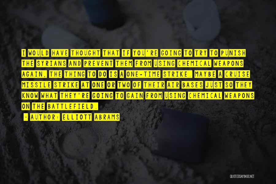 Elliott Abrams Quotes: I Would Have Thought That If You're Going To Try To Punish The Syrians And Prevent Them From Using Chemical