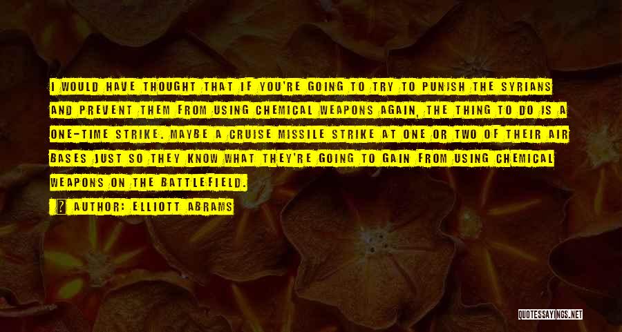 Elliott Abrams Quotes: I Would Have Thought That If You're Going To Try To Punish The Syrians And Prevent Them From Using Chemical