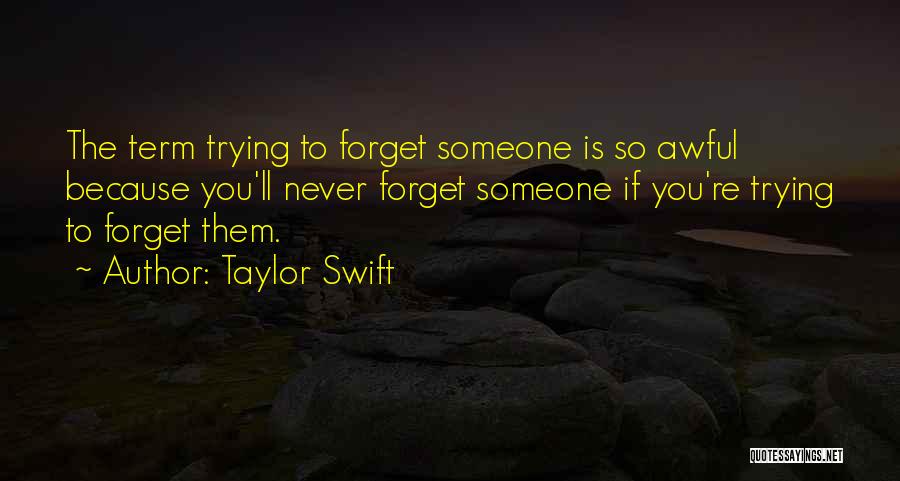 Taylor Swift Quotes: The Term Trying To Forget Someone Is So Awful Because You'll Never Forget Someone If You're Trying To Forget Them.