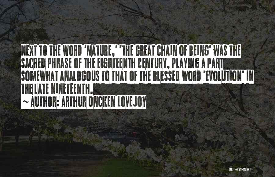 Arthur Oncken Lovejoy Quotes: Next To The Word 'nature,' 'the Great Chain Of Being' Was The Sacred Phrase Of The Eighteenth Century, Playing A