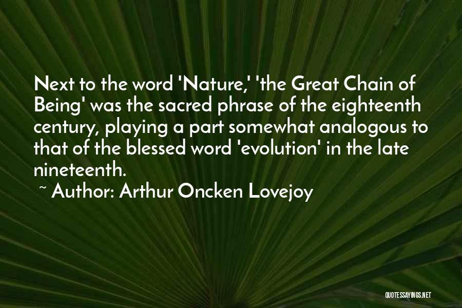 Arthur Oncken Lovejoy Quotes: Next To The Word 'nature,' 'the Great Chain Of Being' Was The Sacred Phrase Of The Eighteenth Century, Playing A