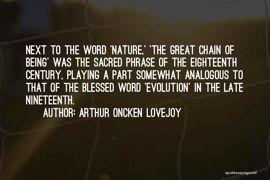 Arthur Oncken Lovejoy Quotes: Next To The Word 'nature,' 'the Great Chain Of Being' Was The Sacred Phrase Of The Eighteenth Century, Playing A