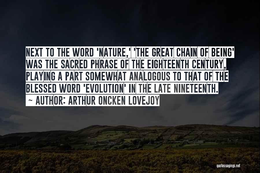 Arthur Oncken Lovejoy Quotes: Next To The Word 'nature,' 'the Great Chain Of Being' Was The Sacred Phrase Of The Eighteenth Century, Playing A