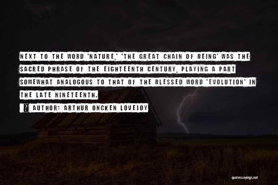 Arthur Oncken Lovejoy Quotes: Next To The Word 'nature,' 'the Great Chain Of Being' Was The Sacred Phrase Of The Eighteenth Century, Playing A