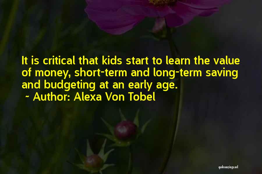 Alexa Von Tobel Quotes: It Is Critical That Kids Start To Learn The Value Of Money, Short-term And Long-term Saving And Budgeting At An