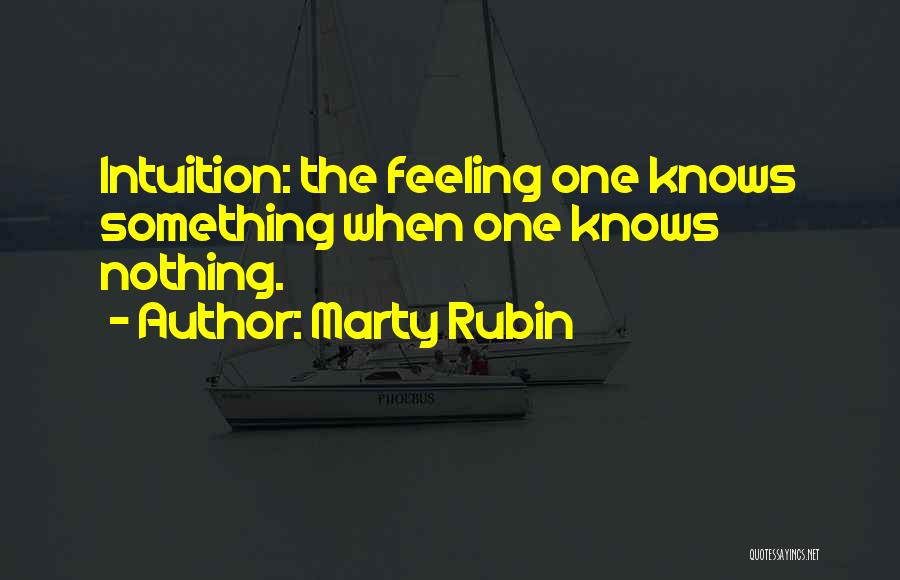 Marty Rubin Quotes: Intuition: The Feeling One Knows Something When One Knows Nothing.