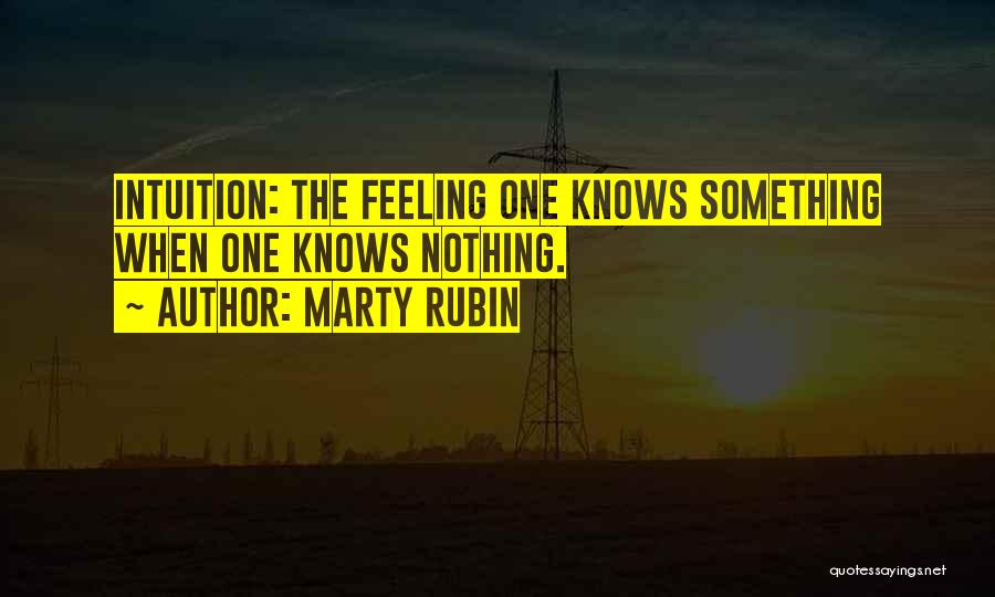 Marty Rubin Quotes: Intuition: The Feeling One Knows Something When One Knows Nothing.