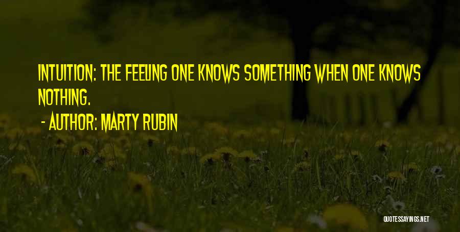 Marty Rubin Quotes: Intuition: The Feeling One Knows Something When One Knows Nothing.