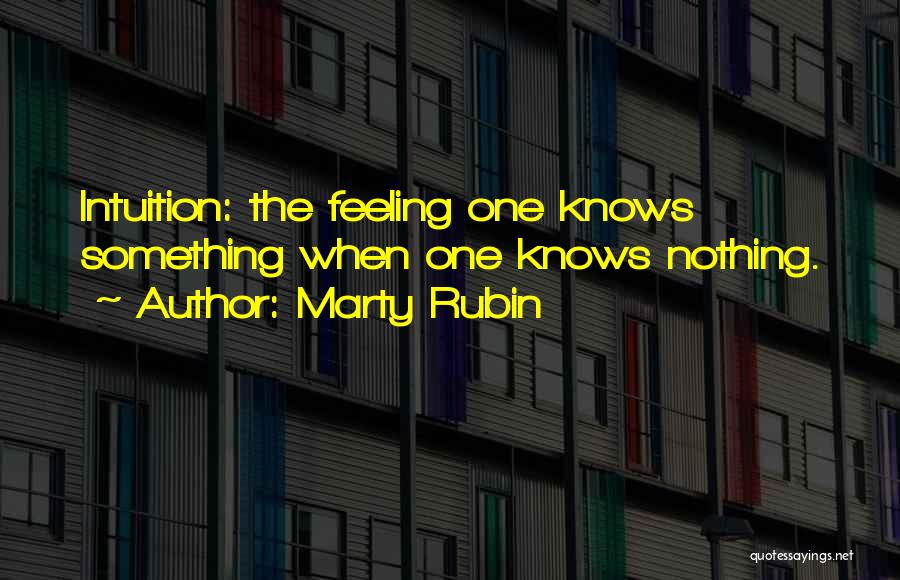 Marty Rubin Quotes: Intuition: The Feeling One Knows Something When One Knows Nothing.