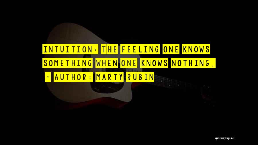 Marty Rubin Quotes: Intuition: The Feeling One Knows Something When One Knows Nothing.