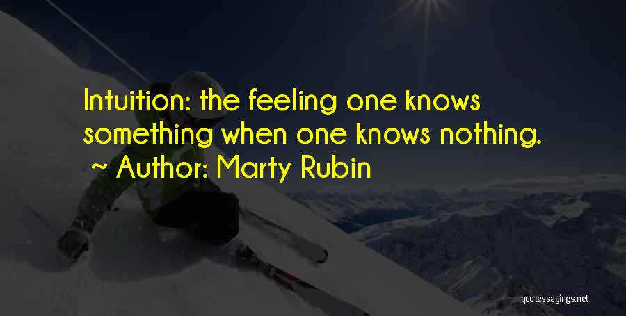 Marty Rubin Quotes: Intuition: The Feeling One Knows Something When One Knows Nothing.