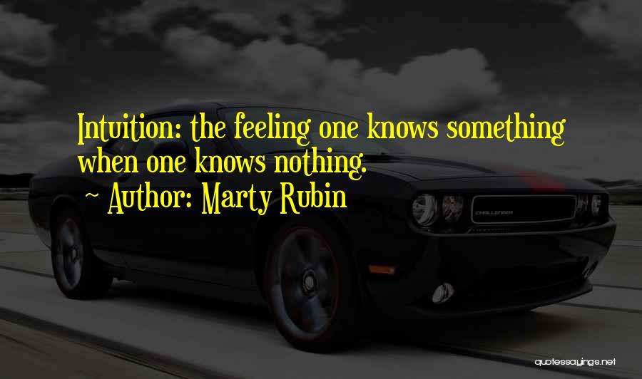 Marty Rubin Quotes: Intuition: The Feeling One Knows Something When One Knows Nothing.