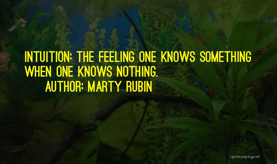 Marty Rubin Quotes: Intuition: The Feeling One Knows Something When One Knows Nothing.