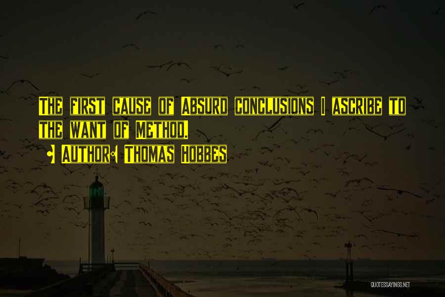 Thomas Hobbes Quotes: The First Cause Of Absurd Conclusions I Ascribe To The Want Of Method.