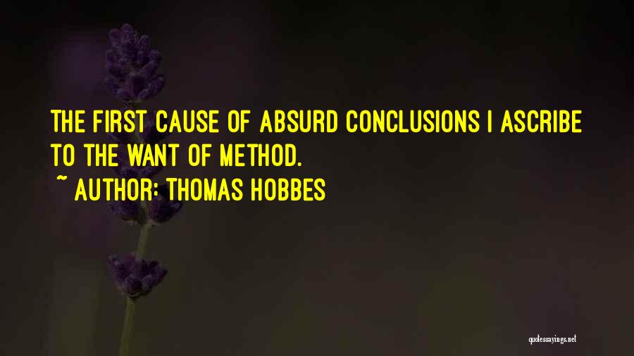 Thomas Hobbes Quotes: The First Cause Of Absurd Conclusions I Ascribe To The Want Of Method.