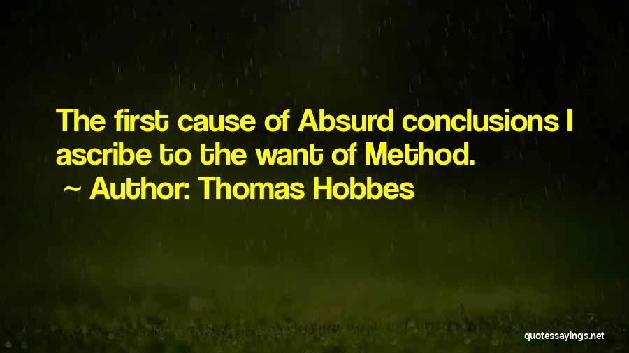 Thomas Hobbes Quotes: The First Cause Of Absurd Conclusions I Ascribe To The Want Of Method.