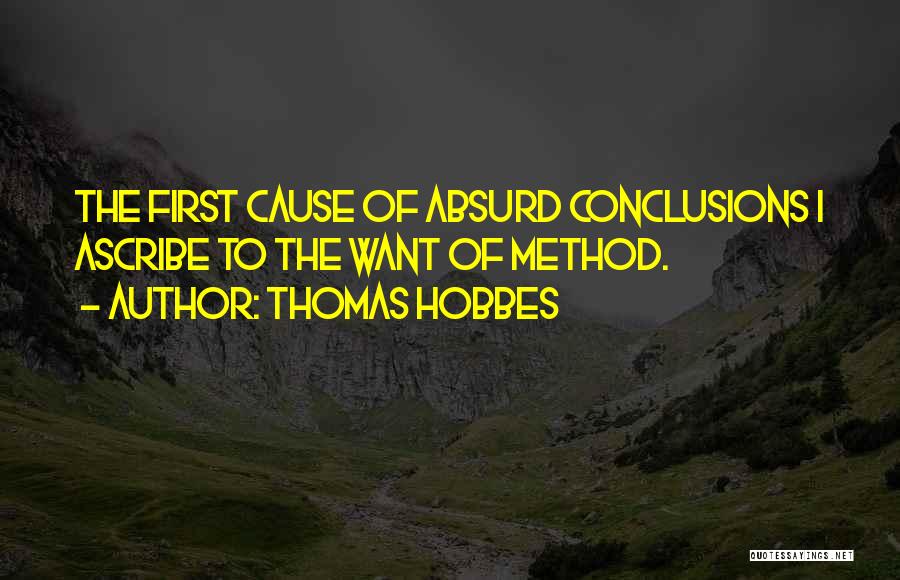 Thomas Hobbes Quotes: The First Cause Of Absurd Conclusions I Ascribe To The Want Of Method.