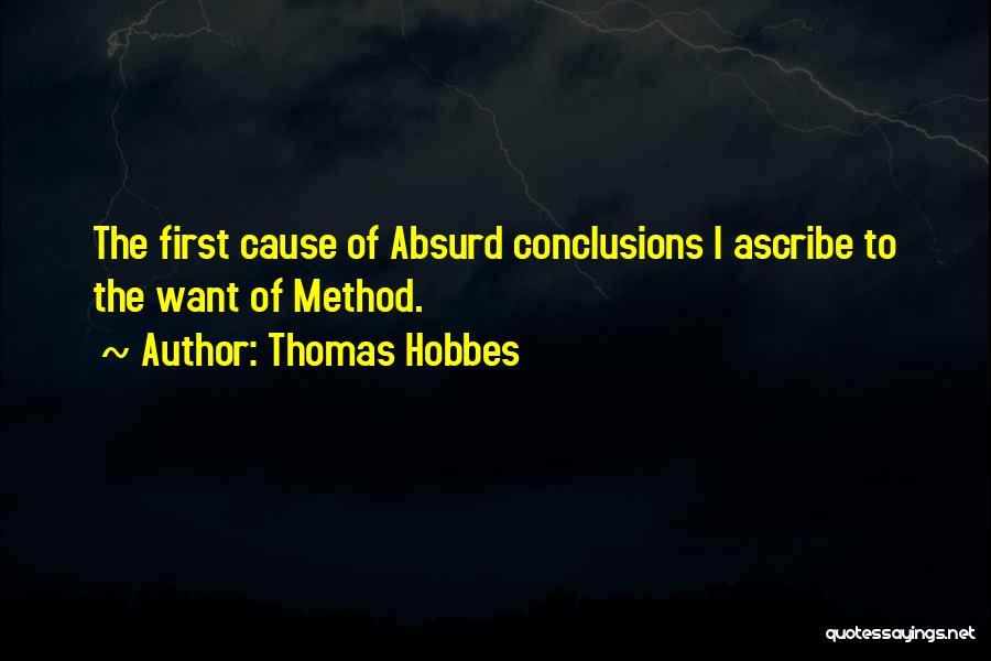 Thomas Hobbes Quotes: The First Cause Of Absurd Conclusions I Ascribe To The Want Of Method.