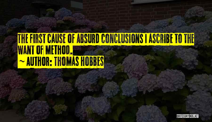 Thomas Hobbes Quotes: The First Cause Of Absurd Conclusions I Ascribe To The Want Of Method.