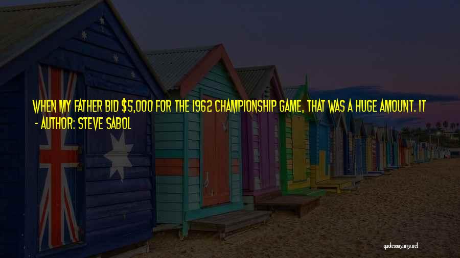Steve Sabol Quotes: When My Father Bid $5,000 For The 1962 Championship Game, That Was A Huge Amount. It Was Double The Bid
